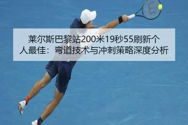莱尔斯巴黎站200米19秒55刷新个人最佳：弯道技术与冲刺策略深度分析