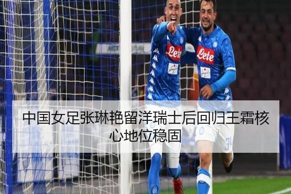 中国女足张琳艳留洋瑞士后回归王霜核心地位稳固