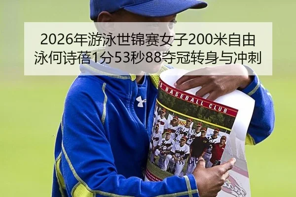 2026年游泳世锦赛女子200米自由泳何诗蓓1分53秒88夺冠转身与冲刺